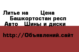 Литье на 16 › Цена ­ 8 000 - Башкортостан респ. Авто » Шины и диски   